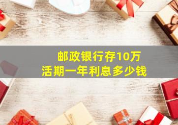 邮政银行存10万活期一年利息多少钱