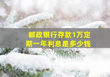 邮政银行存款1万定期一年利息是多少钱