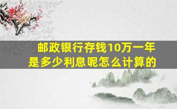 邮政银行存钱10万一年是多少利息呢怎么计算的