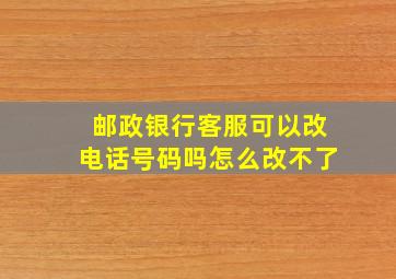 邮政银行客服可以改电话号码吗怎么改不了