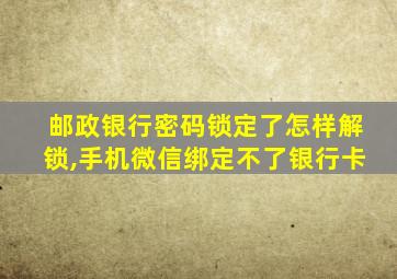 邮政银行密码锁定了怎样解锁,手机微信绑定不了银行卡