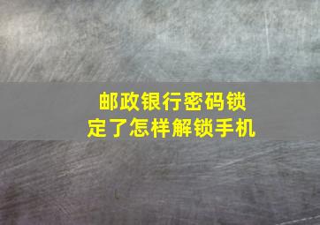 邮政银行密码锁定了怎样解锁手机