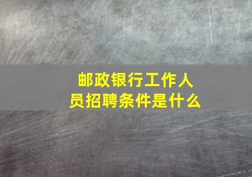 邮政银行工作人员招聘条件是什么