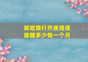 邮政银行开通短信提醒多少钱一个月