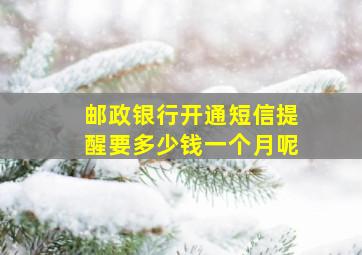 邮政银行开通短信提醒要多少钱一个月呢