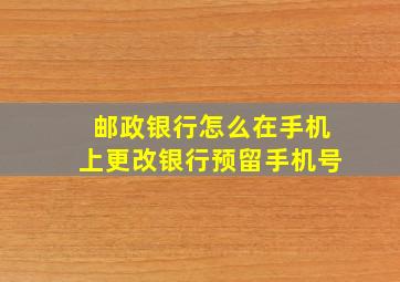 邮政银行怎么在手机上更改银行预留手机号