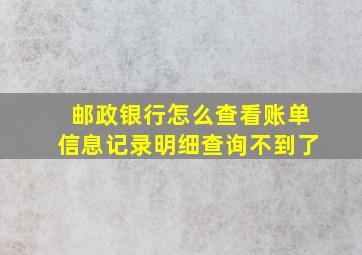 邮政银行怎么查看账单信息记录明细查询不到了