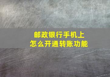 邮政银行手机上怎么开通转账功能