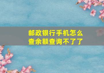 邮政银行手机怎么查余额查询不了了