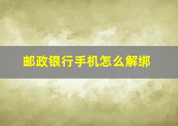 邮政银行手机怎么解绑