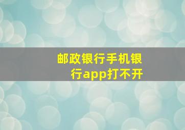 邮政银行手机银行app打不开