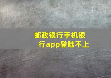 邮政银行手机银行app登陆不上