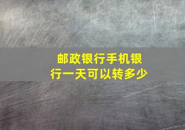 邮政银行手机银行一天可以转多少