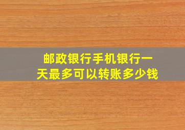 邮政银行手机银行一天最多可以转账多少钱