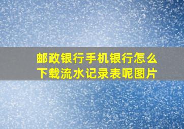 邮政银行手机银行怎么下载流水记录表呢图片