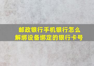 邮政银行手机银行怎么解绑设备绑定的银行卡号