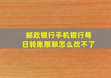 邮政银行手机银行每日转账限额怎么改不了