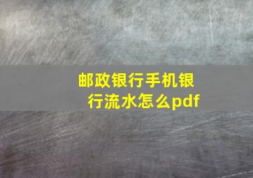 邮政银行手机银行流水怎么pdf