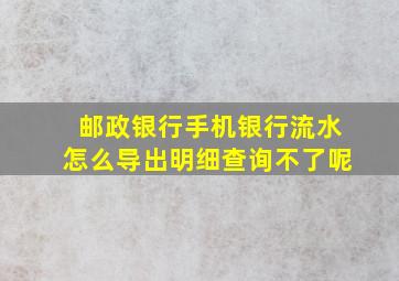 邮政银行手机银行流水怎么导出明细查询不了呢