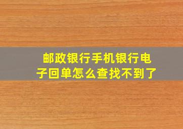 邮政银行手机银行电子回单怎么查找不到了