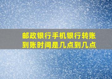 邮政银行手机银行转账到账时间是几点到几点