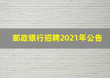 邮政银行招聘2021年公告