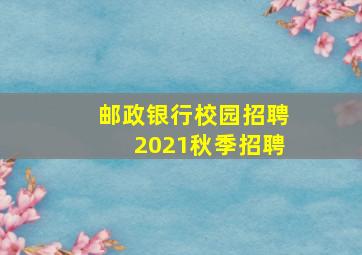 邮政银行校园招聘2021秋季招聘