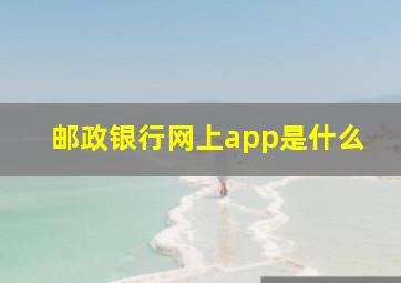 邮政银行网上app是什么