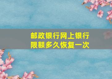 邮政银行网上银行限额多久恢复一次