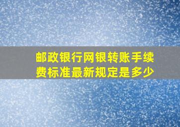 邮政银行网银转账手续费标准最新规定是多少