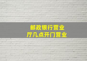 邮政银行营业厅几点开门营业