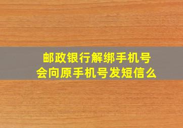 邮政银行解绑手机号会向原手机号发短信么