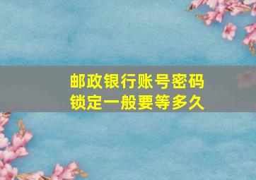 邮政银行账号密码锁定一般要等多久