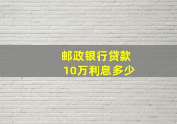 邮政银行贷款10万利息多少