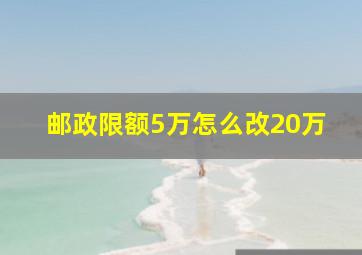 邮政限额5万怎么改20万