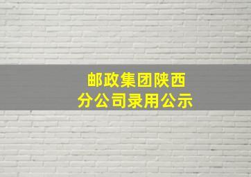 邮政集团陕西分公司录用公示