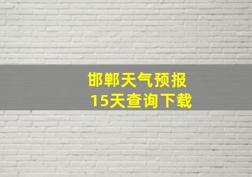 邯郸天气预报15天查询下载