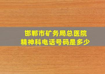 邯郸市矿务局总医院精神科电话号码是多少