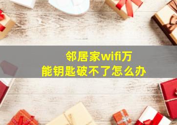 邻居家wifi万能钥匙破不了怎么办