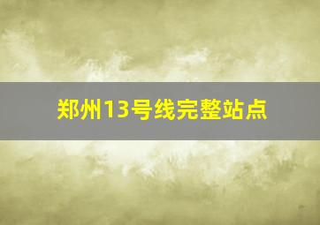 郑州13号线完整站点