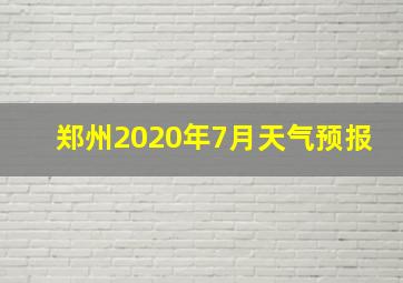 郑州2020年7月天气预报