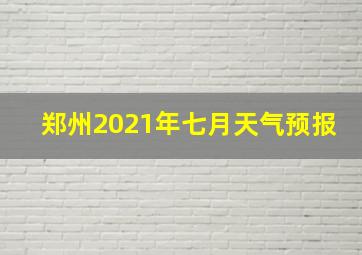 郑州2021年七月天气预报