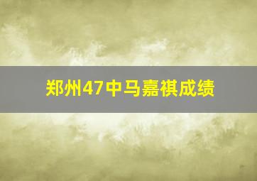 郑州47中马嘉祺成绩