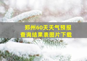 郑州60天天气预报查询结果表图片下载