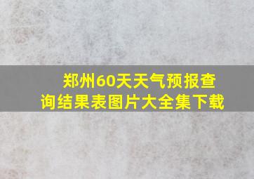 郑州60天天气预报查询结果表图片大全集下载