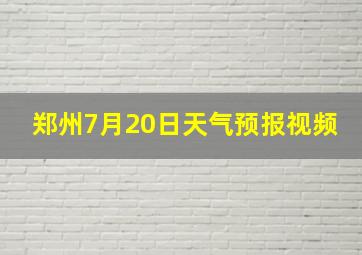 郑州7月20日天气预报视频