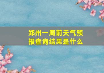 郑州一周前天气预报查询结果是什么