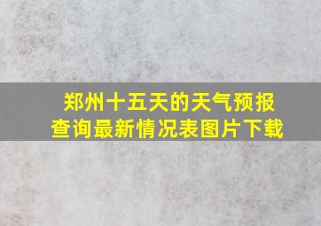 郑州十五天的天气预报查询最新情况表图片下载