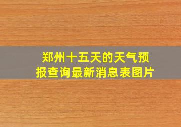 郑州十五天的天气预报查询最新消息表图片