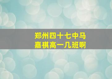 郑州四十七中马嘉祺高一几班啊